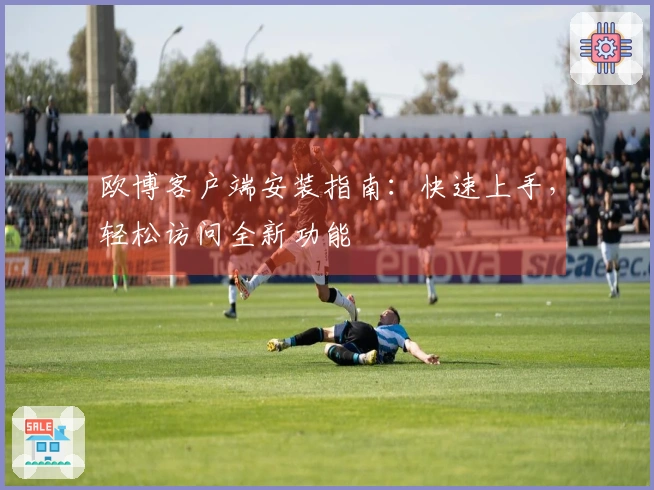 欧博客户端安装指南：快速上手，轻松访问全新功能