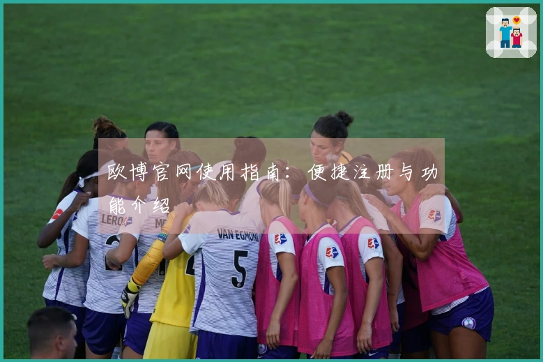 欧博官网使用指南：便捷注册与功能介绍