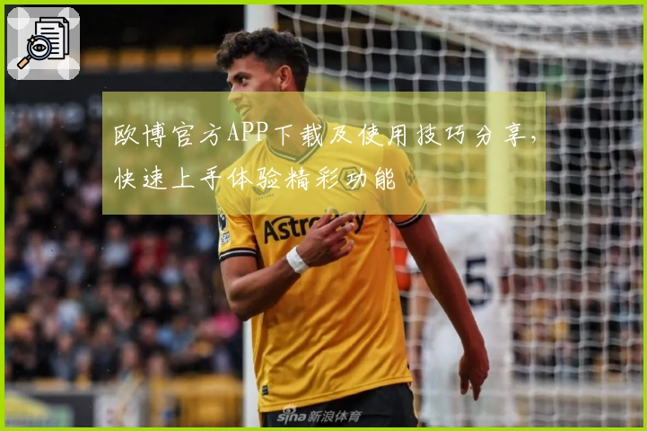 欧博官方APP下载及使用技巧分享，快速上手体验精彩功能