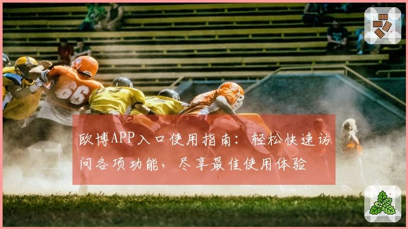 欧博APP入口使用指南：轻松快速访问各项功能，尽享最佳使用体验