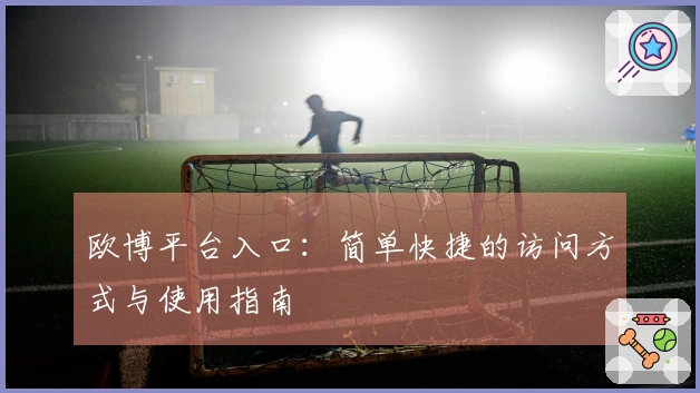 欧博平台入口：简单快捷的访问方式与使用指南