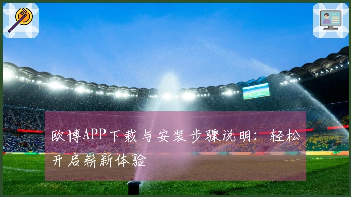 欧博APP下载与安装步骤说明：轻松开启崭新体验
