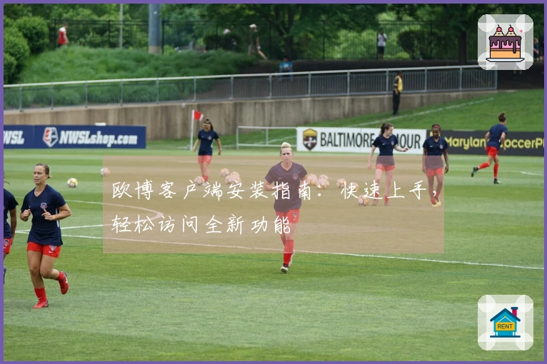 欧博客户端安装指南：快速上手，轻松访问全新功能