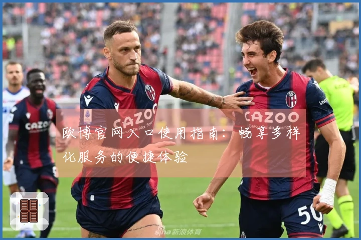 欧博官网入口使用指南：畅享多样化服务的便捷体验