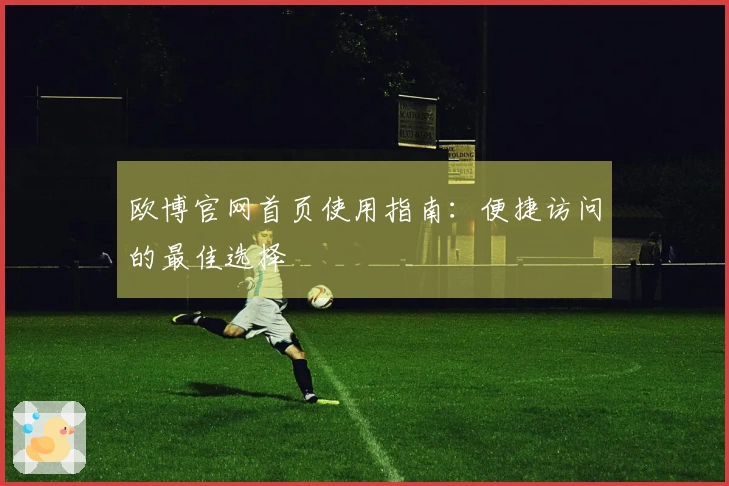 欧博官网首页使用指南：便捷访问的最佳选择