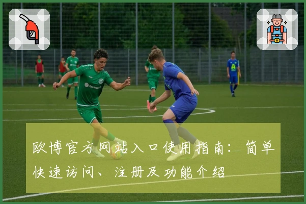 欧博官方网站入口使用指南：简单快速访问、注册及功能介绍