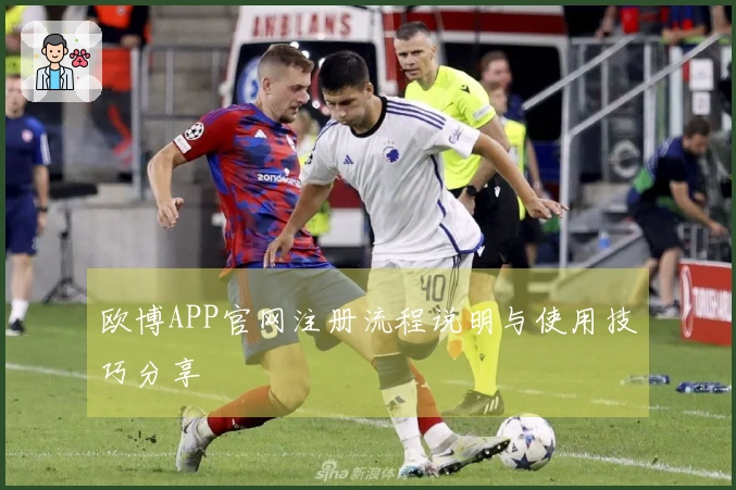 欧博APP官网注册流程说明与使用技巧分享