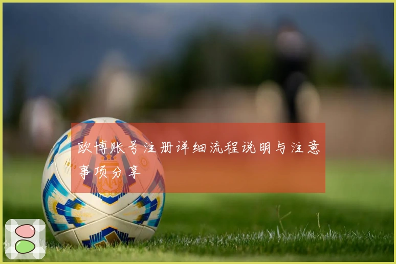 欧博账号注册详细流程说明与注意事项分享