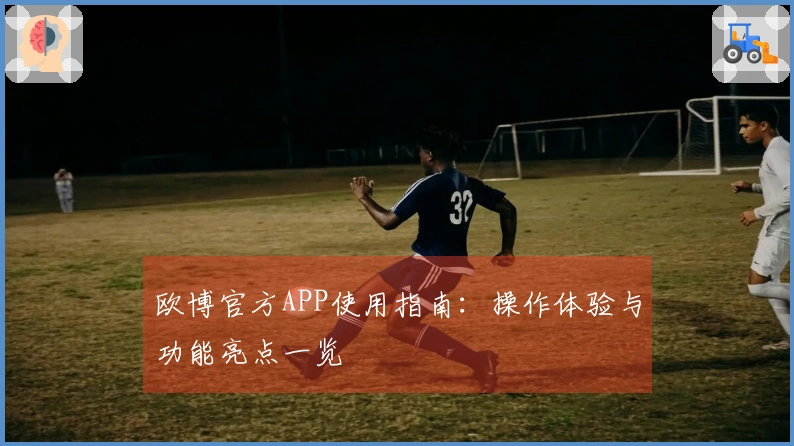 欧博官方APP使用指南：操作体验与功能亮点一览