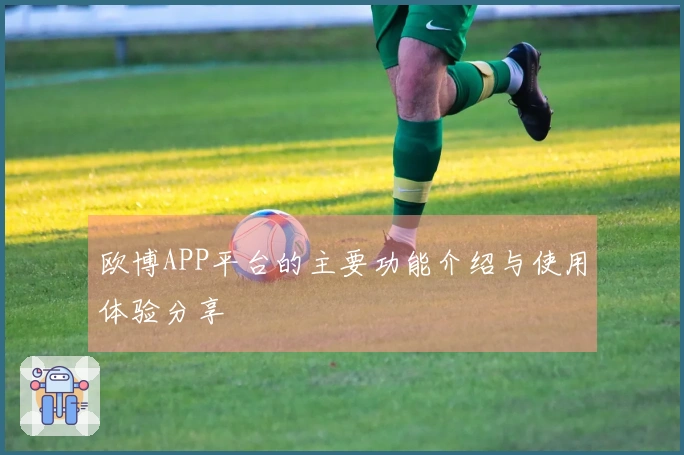 欧博APP平台的主要功能介绍与使用体验分享