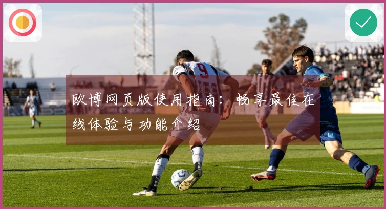 欧博网页版使用指南：畅享最佳在线体验与功能介绍