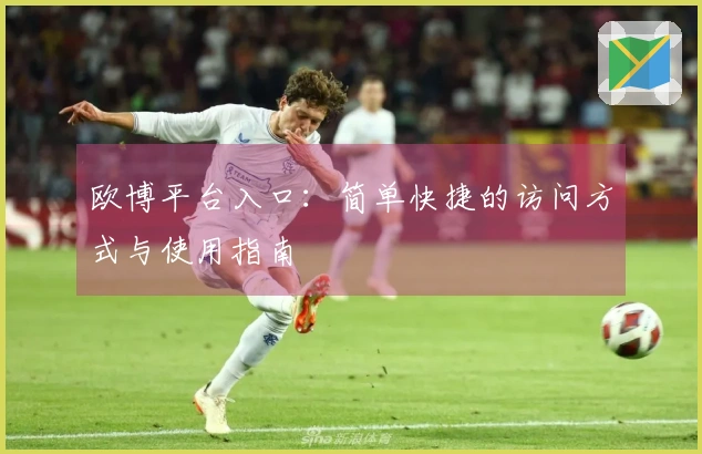 欧博平台入口：简单快捷的访问方式与使用指南