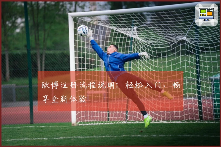 欧博注册流程说明：轻松入门，畅享全新体验