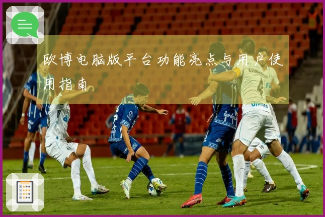 欧博电脑版平台功能亮点与用户使用指南